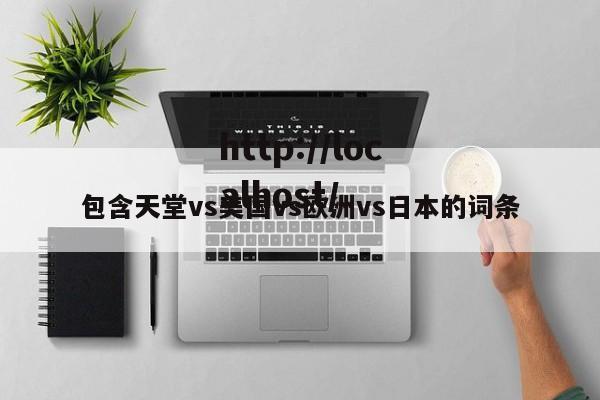 包含天堂vs美国vs欧洲vs日本的词条