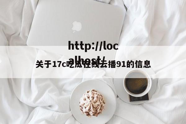 关于17c吃瓜在线云播91的信息