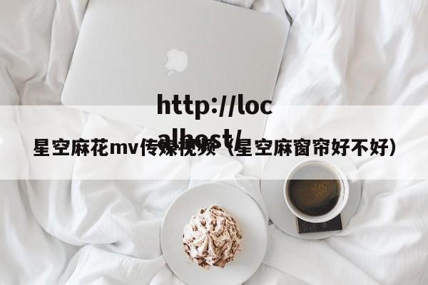 星空麻花mv传媒视频（星空麻窗帘好不好）
