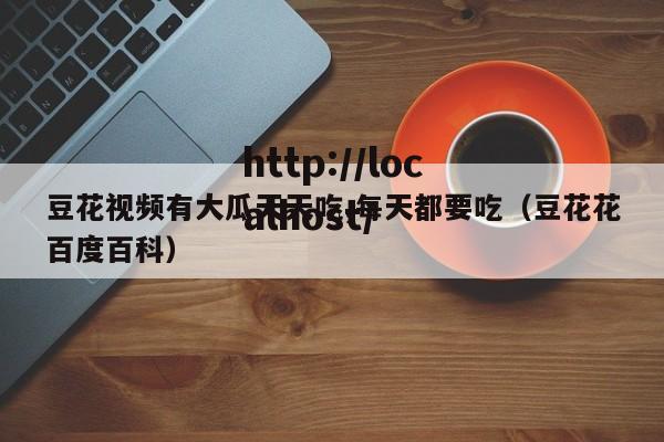 豆花视频有大瓜天天吃,每天都要吃（豆花花百度百科）