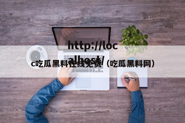 c吃瓜黑料在线免费（吃瓜黑料网）