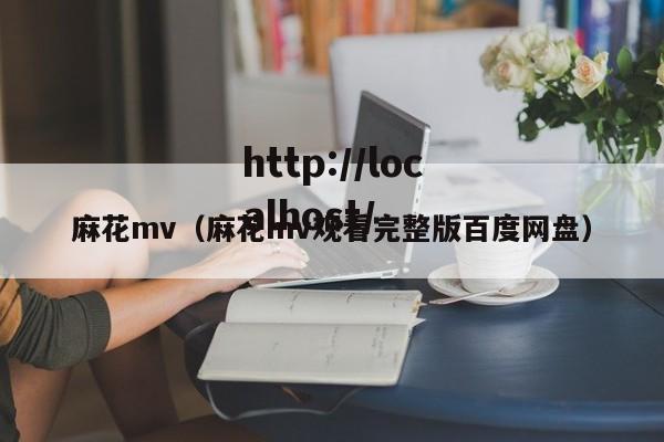 麻花mv（麻花mv观看完整版百度网盘）