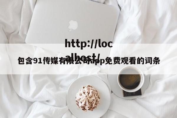 包含91传媒有限公司app免费观看的词条