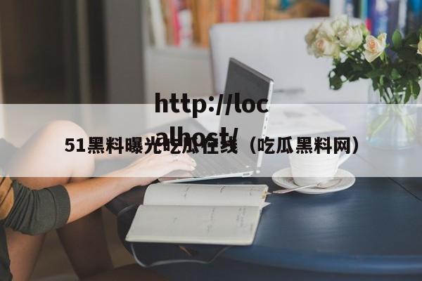 51黑料曝光吃瓜在线（吃瓜黑料网）