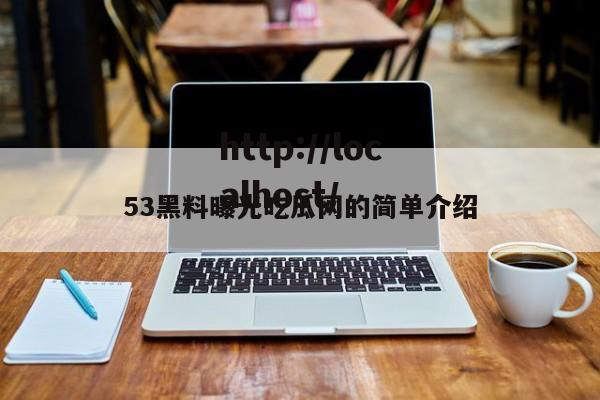 53黑料曝光吃瓜网的简单介绍